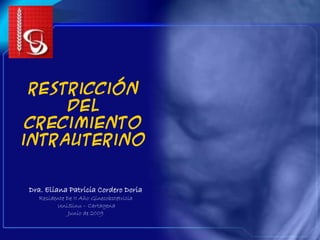 Restricción
     del
 crecimiento
intrauterino


Dra. Eliana Patricia Cordero Doria
  Residente De II Año Ginecobstetricia
        UniSinu – Cartagena
             Junio de 2009
 
