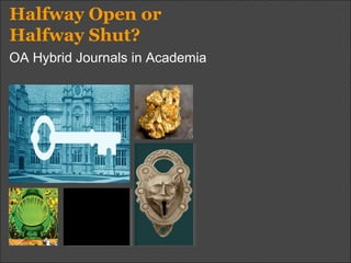 Halfway Open or
Halfway Shut?
OA Hybrid Journals in Academia
 