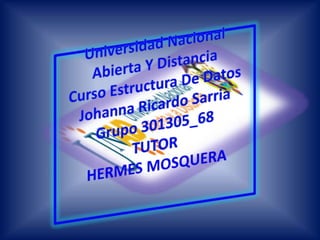 Universidad Nacional Abierta Y Distancia Curso Estructura De DatosJohanna Ricardo SarriaGrupo 301305_68 TUTORHERMES MOSQUERA  