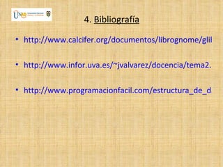 4. Bibliografía
• http://www.calcifer.org/documentos/librognome/glib-lis

• http://www.infor.uva.es/~jvalvarez/docencia/tema2.pdf

• http://www.programacionfacil.com/estructura_de_datos
 