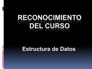 RECONOCIMIENTO
  DEL CURSO


 Estructura de Datos
 