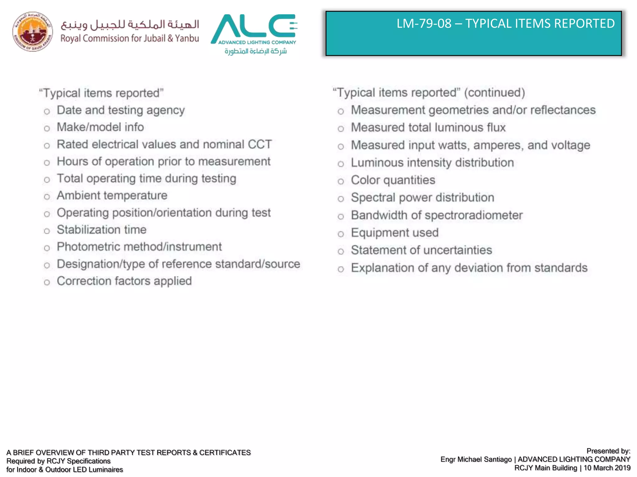 A BRIEF OVERVIEW OF THIRD PARTY TEST REPORTS & CERTIFICATES
Required by RCJY Specifications
for Indoor & Outdoor LED Luminaires
Presented by:
Engr Michael Santiago | ADVANCED LIGHTING COMPANY
RCJY Main Building | 10 March 2019
LM-79-08 – TYPICAL ITEMS REPORTED
 