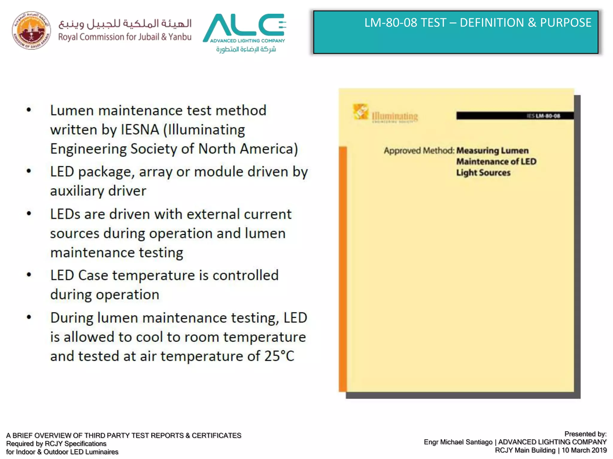 A BRIEF OVERVIEW OF THIRD PARTY TEST REPORTS & CERTIFICATES
Required by RCJY Specifications
for Indoor & Outdoor LED Luminaires
Presented by:
Engr Michael Santiago | ADVANCED LIGHTING COMPANY
RCJY Main Building | 10 March 2019
LM-80-08 TEST – DEFINITION & PURPOSE
 