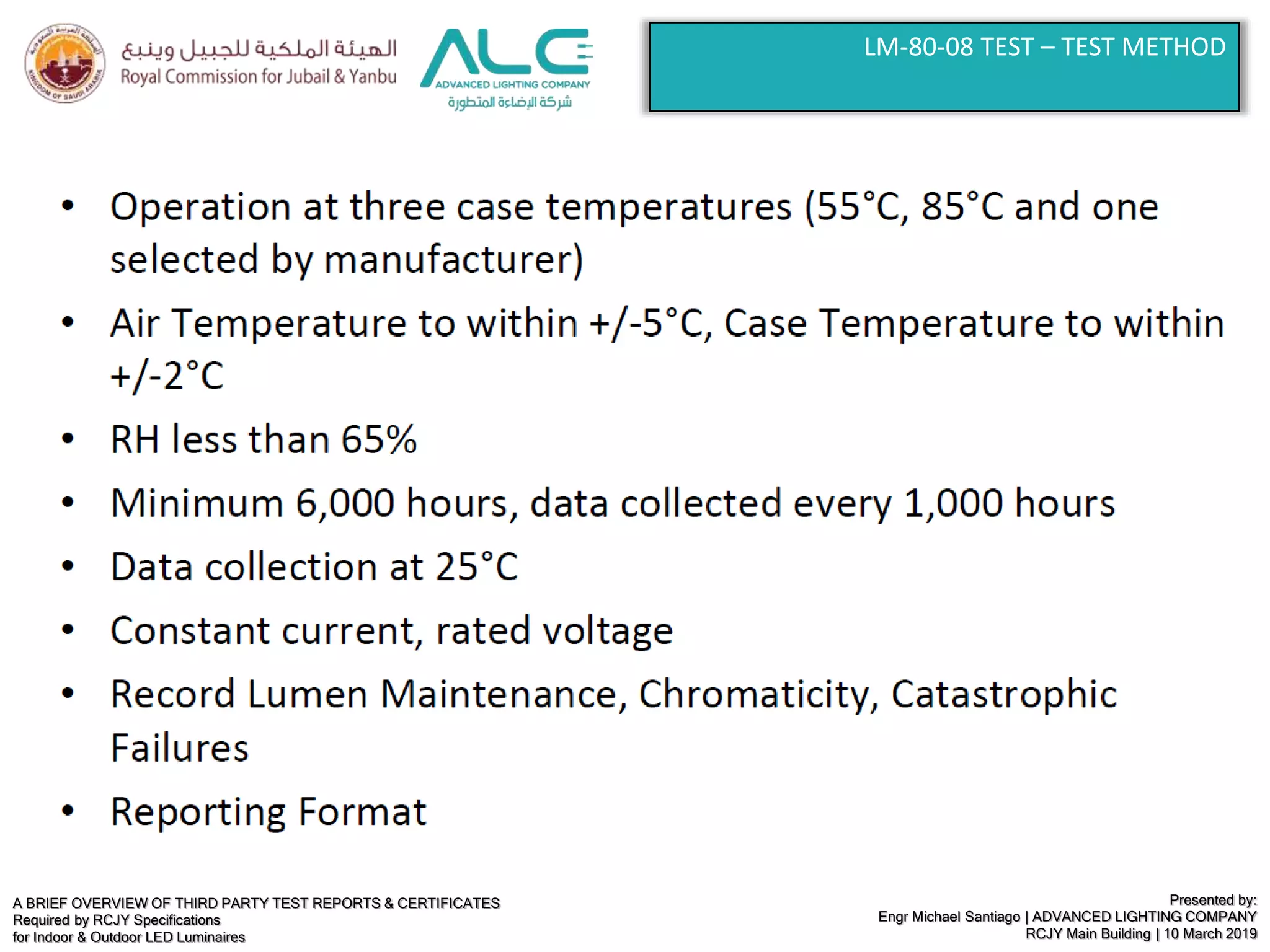 A BRIEF OVERVIEW OF THIRD PARTY TEST REPORTS & CERTIFICATES
Required by RCJY Specifications
for Indoor & Outdoor LED Luminaires
Presented by:
Engr Michael Santiago | ADVANCED LIGHTING COMPANY
RCJY Main Building | 10 March 2019
LM-80-08 TEST – TEST METHOD
 