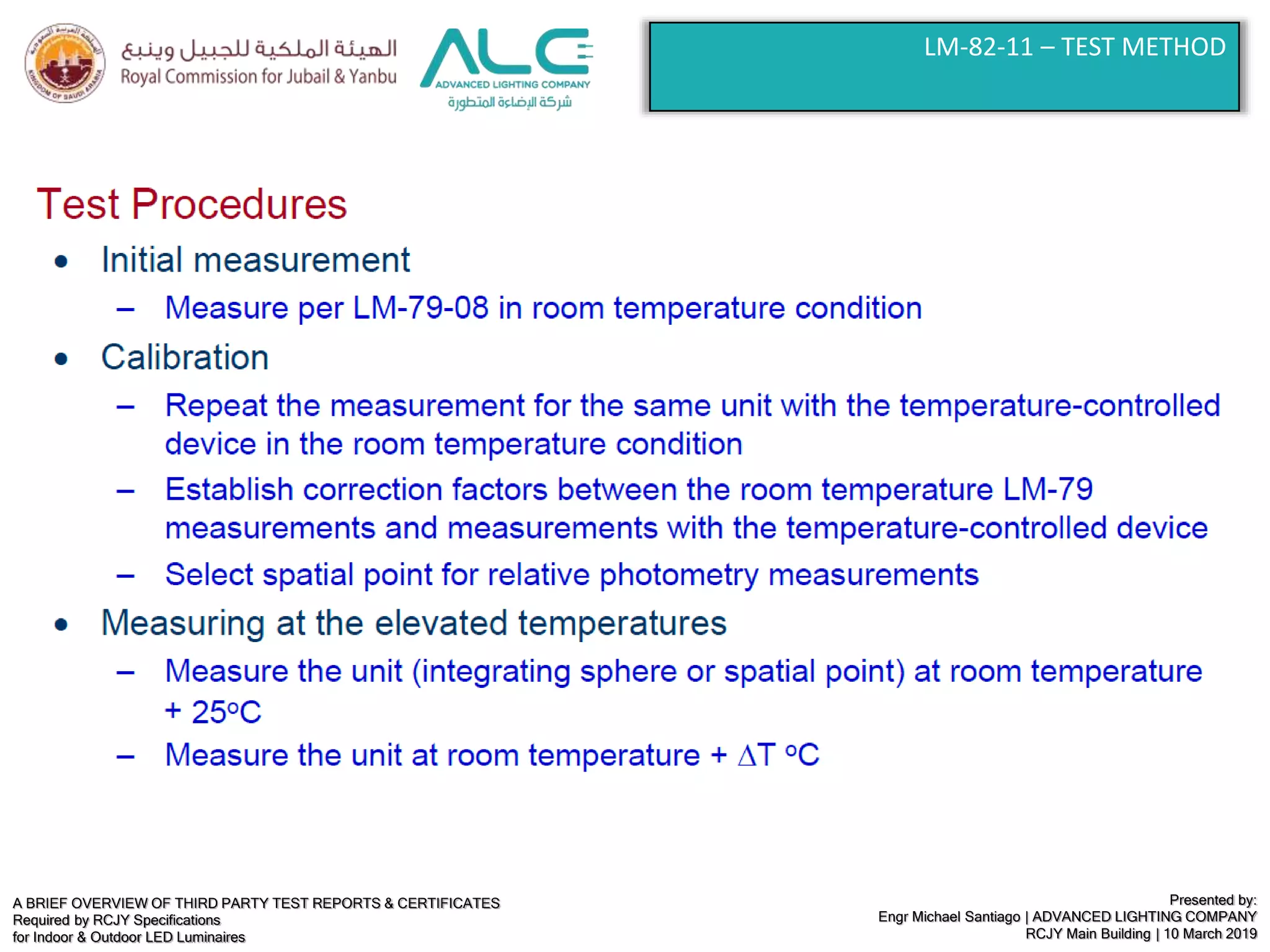 A BRIEF OVERVIEW OF THIRD PARTY TEST REPORTS & CERTIFICATES
Required by RCJY Specifications
for Indoor & Outdoor LED Luminaires
Presented by:
Engr Michael Santiago | ADVANCED LIGHTING COMPANY
RCJY Main Building | 10 March 2019
LM-82-11 – TEST METHOD
 