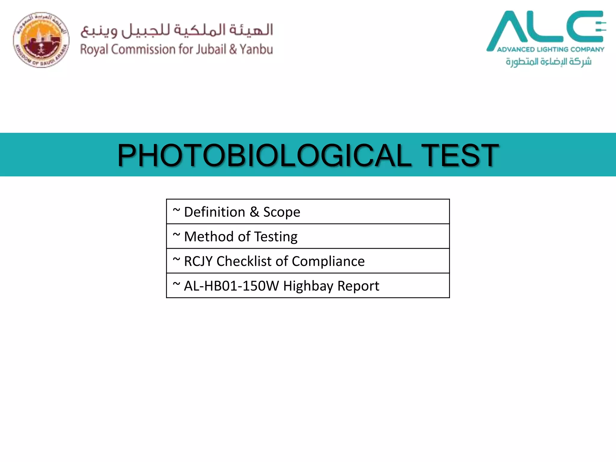 PHOTOBIOLOGICAL TEST
~ Definition & Scope
~ Method of Testing
~ RCJY Checklist of Compliance
~ AL-HB01-150W Highbay Report
 