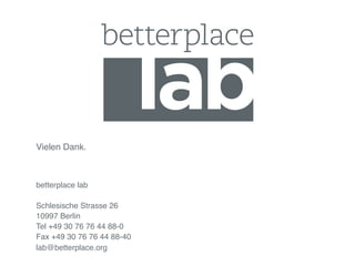 Vielen Dank.!
!
betterplace lab!
!
Schlesische Strasse 26!
10997 Berlin!
Tel +49 30 76 76 44 88-0!
Fax +49 30 76 76 44 88-...