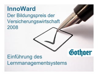 InnoWard
Der Bildungspreis der
Versicherungswirtschaft
2008




Einführung des
Lernmanagementsystems
   © 2006   13
 