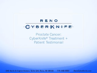Prostate Cancer:
CyberKnife® Treatment +
Patient Testimonial
645 North Arlington Avenue, Suite 120, Reno, NV 89503 775-348-9900 RenoCyberKnife.com
 
