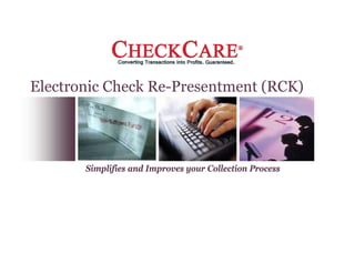 Electronic Check Re Presentment (RCK)
                 Re-Presentment




       Simplifies and Improves your Collection Process
 