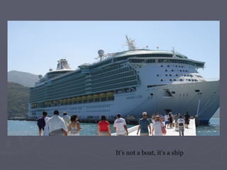 It’s not a boat, it’s a ship 