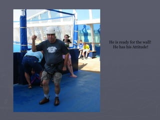 He is ready for the wall!  He has his Attitude! 