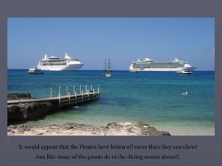 It would appear that the Pirates have bitten off more than they can chew! Just like many of the guests do in the dining rooms aboard.  