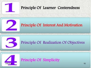 Principle Of Learner Centeredness
Principle Of Interest And Motivation
Principle Of Realization Of Objectives
Principle Of Simplicity
5/8/2016 10
 