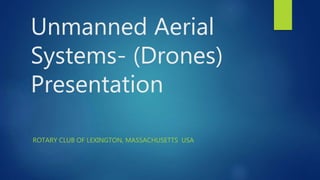 Unmanned Aerial
Systems- (Drones)
Presentation
ROTARY CLUB OF LEXINGTON, MASSACHUSETTS USA
 
