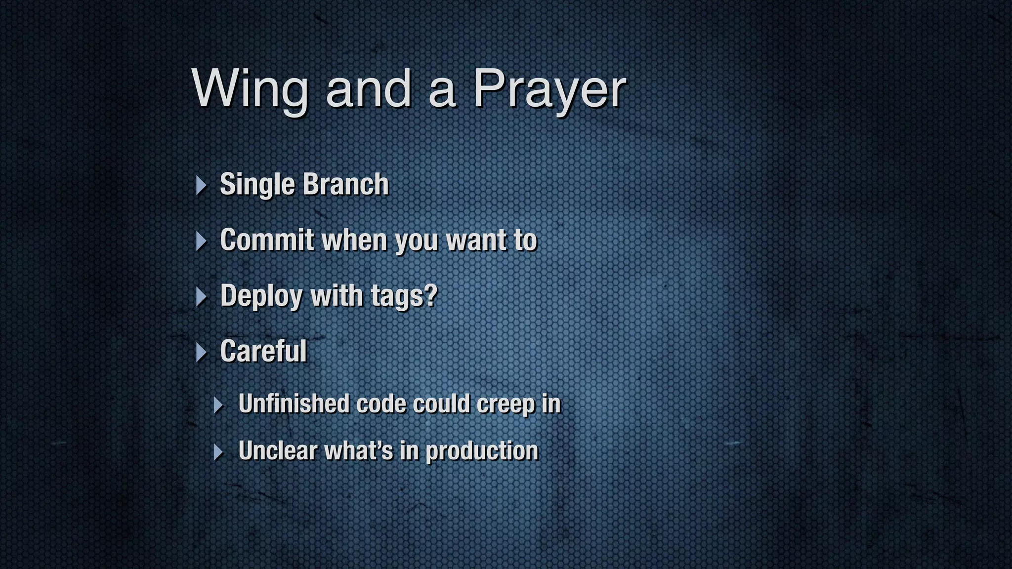 ‣ Single Branch ‣ Commit when you want to ‣ Deploy with tags? ‣ Careful ‣ Unﬁnished code could creep in ‣ Unclear what’s in production Wing and a Prayer 