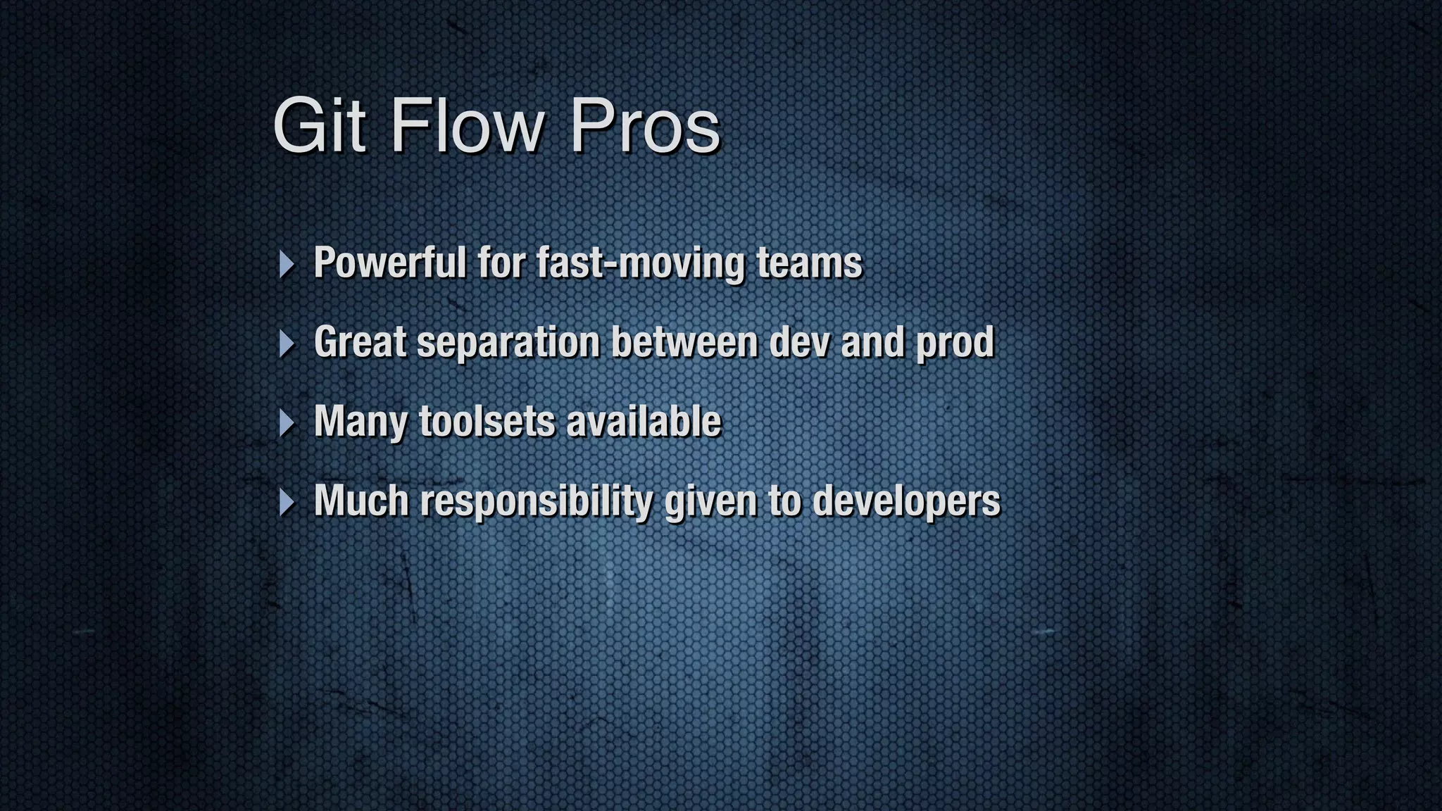 ‣ Powerful for fast-moving teams ‣ Great separation between dev and prod ‣ Many toolsets available ‣ Much responsibility given to developers Git Flow Pros 