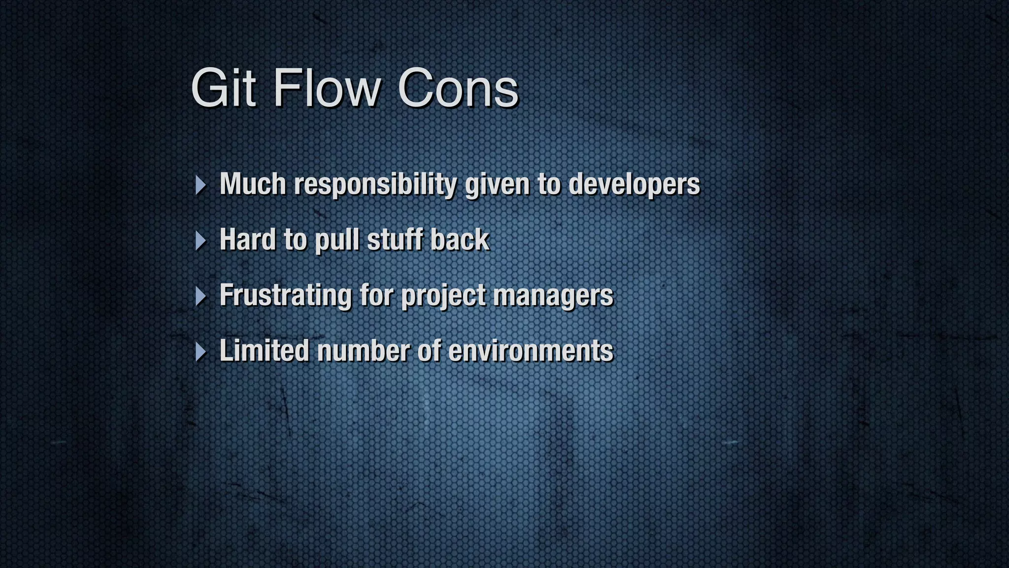 ‣ Much responsibility given to developers ‣ Hard to pull stuff back ‣ Frustrating for project managers ‣ Limited number of environments Git Flow Cons 