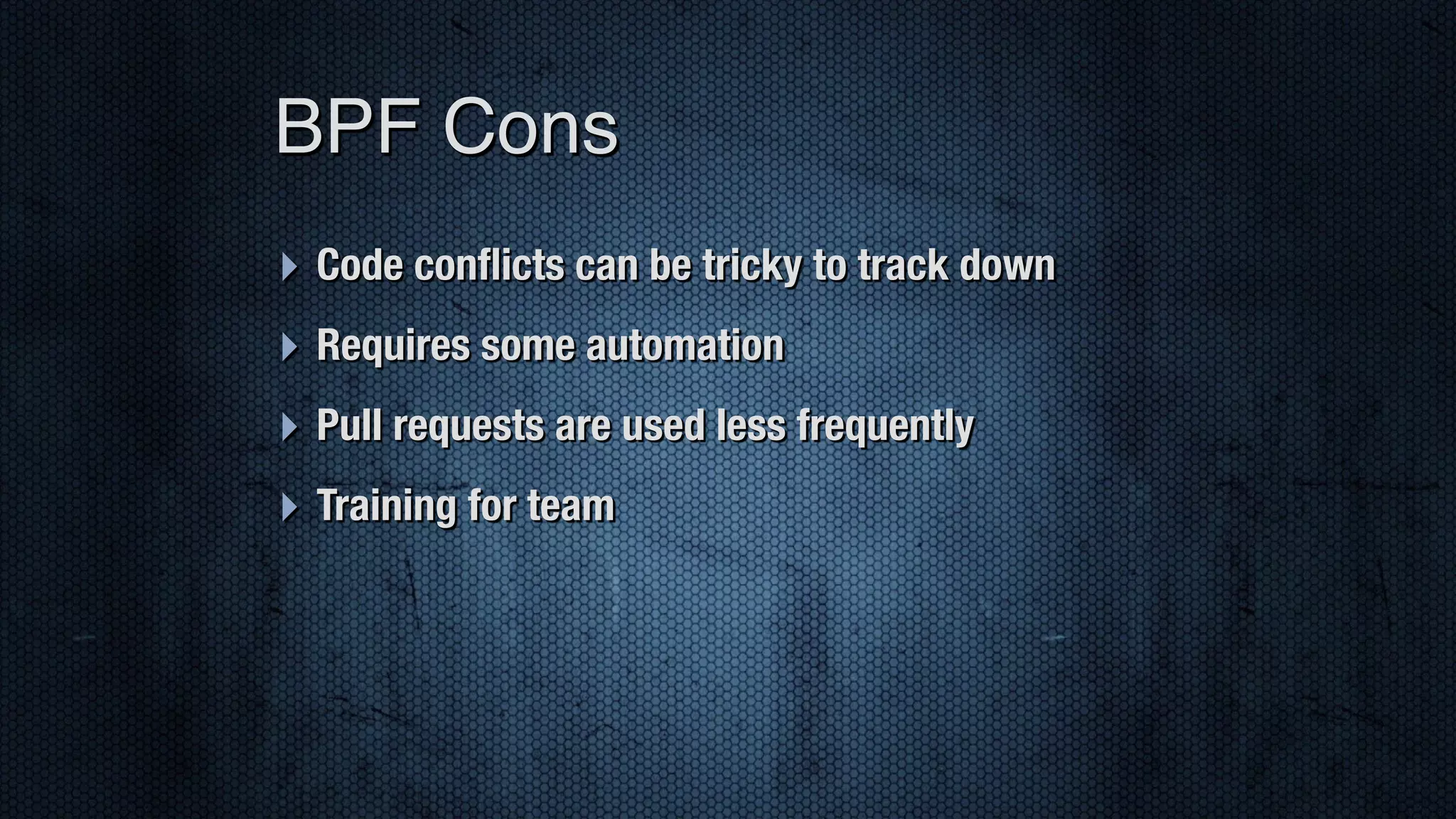‣ Code conﬂicts can be tricky to track down ‣ Requires some automation ‣ Pull requests are used less frequently ‣ Training for team BPF Cons 