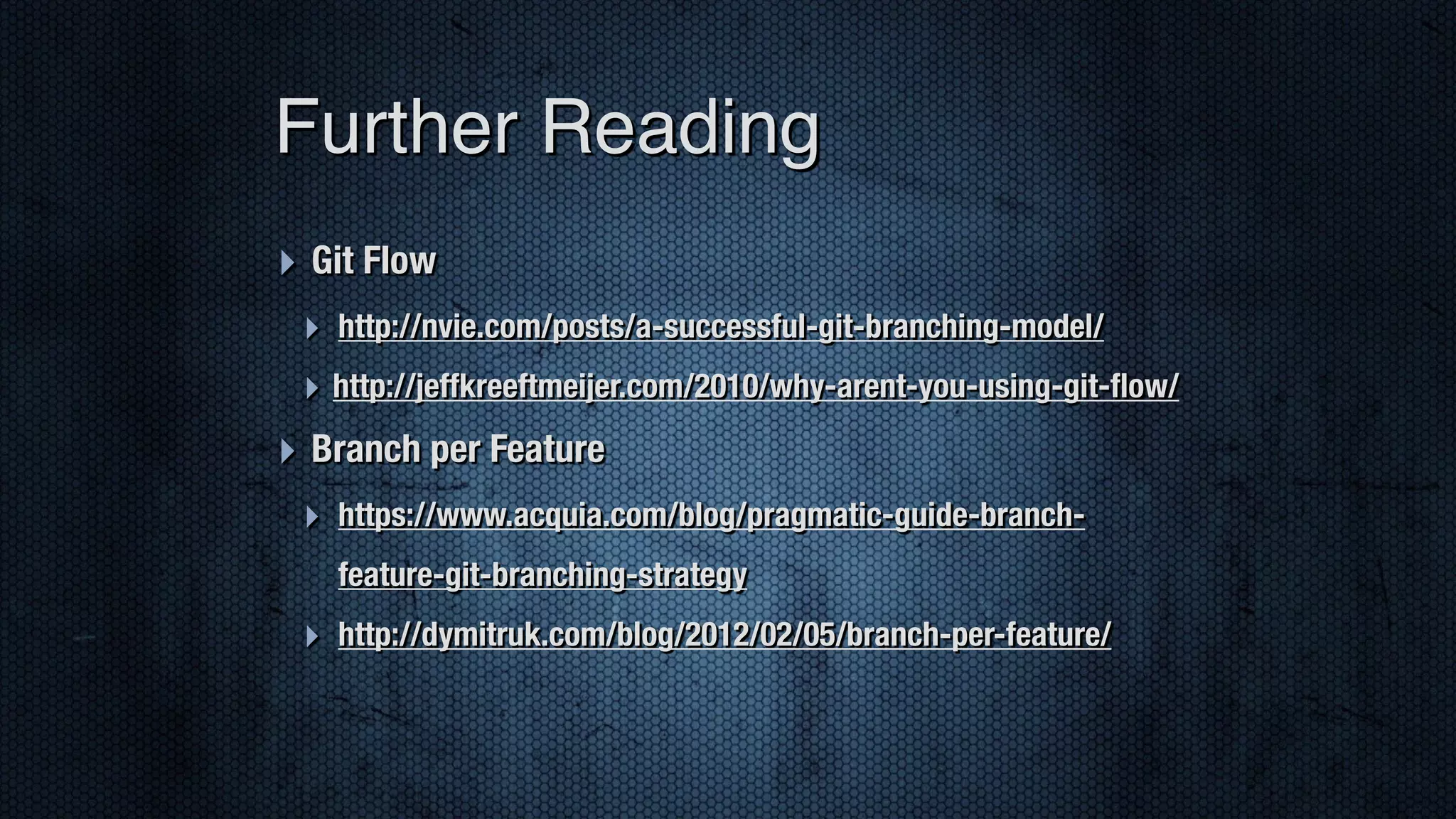 ‣ Git Flow ‣ http://nvie.com/posts/a-successful-git-branching-model/ ‣ http://jeffkreeftmeijer.com/2010/why-arent-you-using-git-ﬂow/ ‣ Branch per Feature ‣ https://www.acquia.com/blog/pragmatic-guide-branch- feature-git-branching-strategy ‣ http://dymitruk.com/blog/2012/02/05/branch-per-feature/ Further Reading 