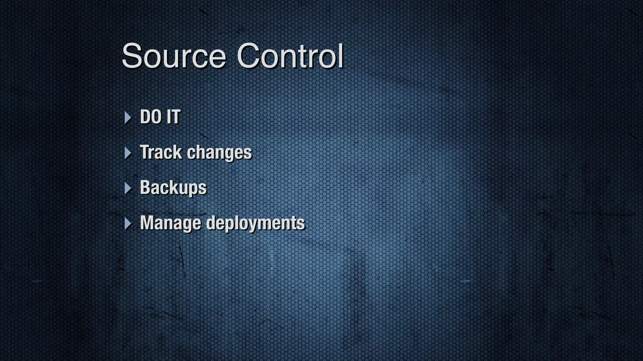 ‣ DO IT ‣ Track changes ‣ Backups ‣ Manage deployments Source Control 