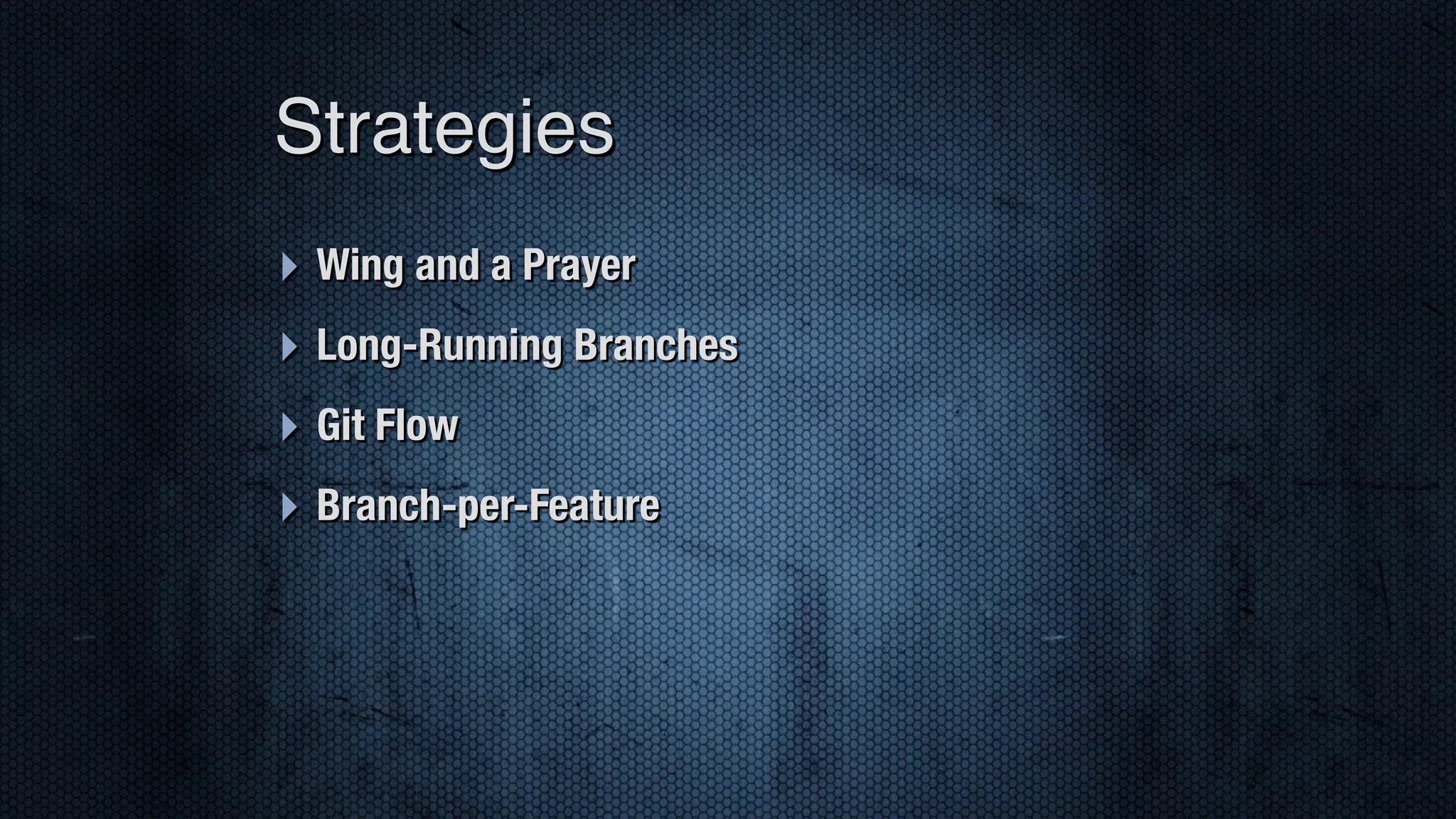 ‣ Wing and a Prayer ‣ Long-Running Branches ‣ Git Flow ‣ Branch-per-Feature Strategies 