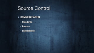 ‣ COMMUNICATION
‣ Standards
‣ Process
‣ Expectations
Source Control
 