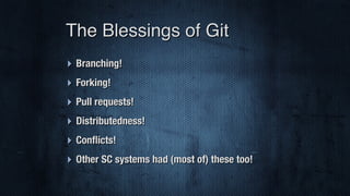 ‣ Branching!
‣ Forking!
‣ Pull requests!
‣ Distributedness!
‣ Conﬂicts!
‣ Other SC systems had (most of) these too!
The Blessings of Git
 