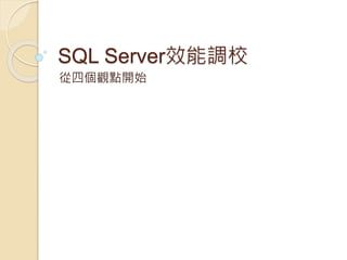 SQL Server效能調校
從四個觀點開始
 