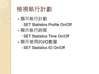 檢視執行計劃
 顯示執行計劃
◦ SET Statistics Profile On/Off
 顯示執行時間
◦ SET Statistics Time On/Off
 顯示使用的I/O數量
◦ SET Statistics IO On/Off
 