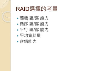 RAID選擇的考量
 隨機 讀/寫 能力
 循序 讀/寫 能力
 平行 讀/寫 能力
 平均資料量
 容錯能力
 