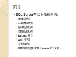 索引
 SQL Server有以下幾種索引:
◦ 叢集索引
◦ 非叢集索引
◦ 過濾型索引
◦ 包覆型索引
◦ Sparse索引
◦ XML索引
◦ 空間索引
◦ 欄位索引(僅SQL Server 2012有)
 