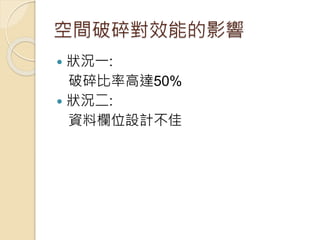 空間破碎對效能的影響
 狀況一:
破碎比率高達50%
 狀況二:
資料欄位設計不佳
 
