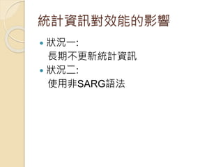 統計資訊對效能的影響
 狀況一:
長期不更新統計資訊
 狀況二:
使用非SARG語法
 