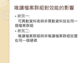 唯讀檔案群組對效能的影響
 狀況一:
可異動資料表與非異動資料放在同一
個檔案群組
 狀況二:
唯讀檔案群組與非唯讀檔案群組放置
在同一個硬碟
 