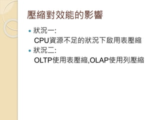壓縮對效能的影響
 狀況一:
CPU資源不足的狀況下啟用表壓縮
 狀況二:
OLTP使用表壓縮,OLAP使用列壓縮
 