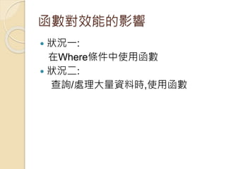 函數對效能的影響
 狀況一:
在Where條件中使用函數
 狀況二:
查詢/處理大量資料時,使用函數
 