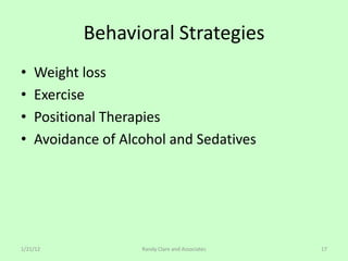 Behavioral Strategies
•   Weight loss
•   Exercise
•   Positional Therapies
•   Avoidance of Alcohol and Sedatives




1/21/12             Randy Clare and Associates   17
 