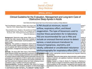 A PM should at minimum, record
          airflow, respiratory effort, and blood
          oxygenation. The type of biosensors used to
          monitor these parameters for in-laboratory
          PSG are recommended for use in PMs and
          include an oronasal thermal sensor to detect
          apneas, a nasal pressure transducer to
          measure hypopneas, oxymetry, and
          ideally, calibrated or uncalibrated inductance
          plethysmography for respiratory effort (RIP).
          (Consensus)




1/21/12   Randy Clare and Associates                       24
 