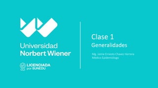 Clase 1
Generalidades
Mg. Jaime Ernesto Chavez Herrera
Médico Epidemiólogo
 