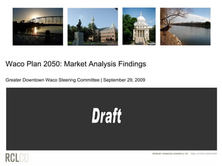 Waco Plan 2050: Market Analysis Findings

Greater Downtown Waco Steering Committee | September 29, 2009
 