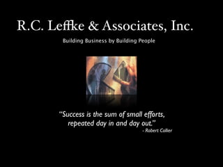 R.C. Le!e & Associates, Inc.
       Building Business by Building People




      “Success is the sum of small efforts,
         repeated day in and day out.”
                                      - Robert Collier
 
