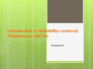 Introduction to Reliability-centered
Maintenance (RCM)
Kumanan.N
 