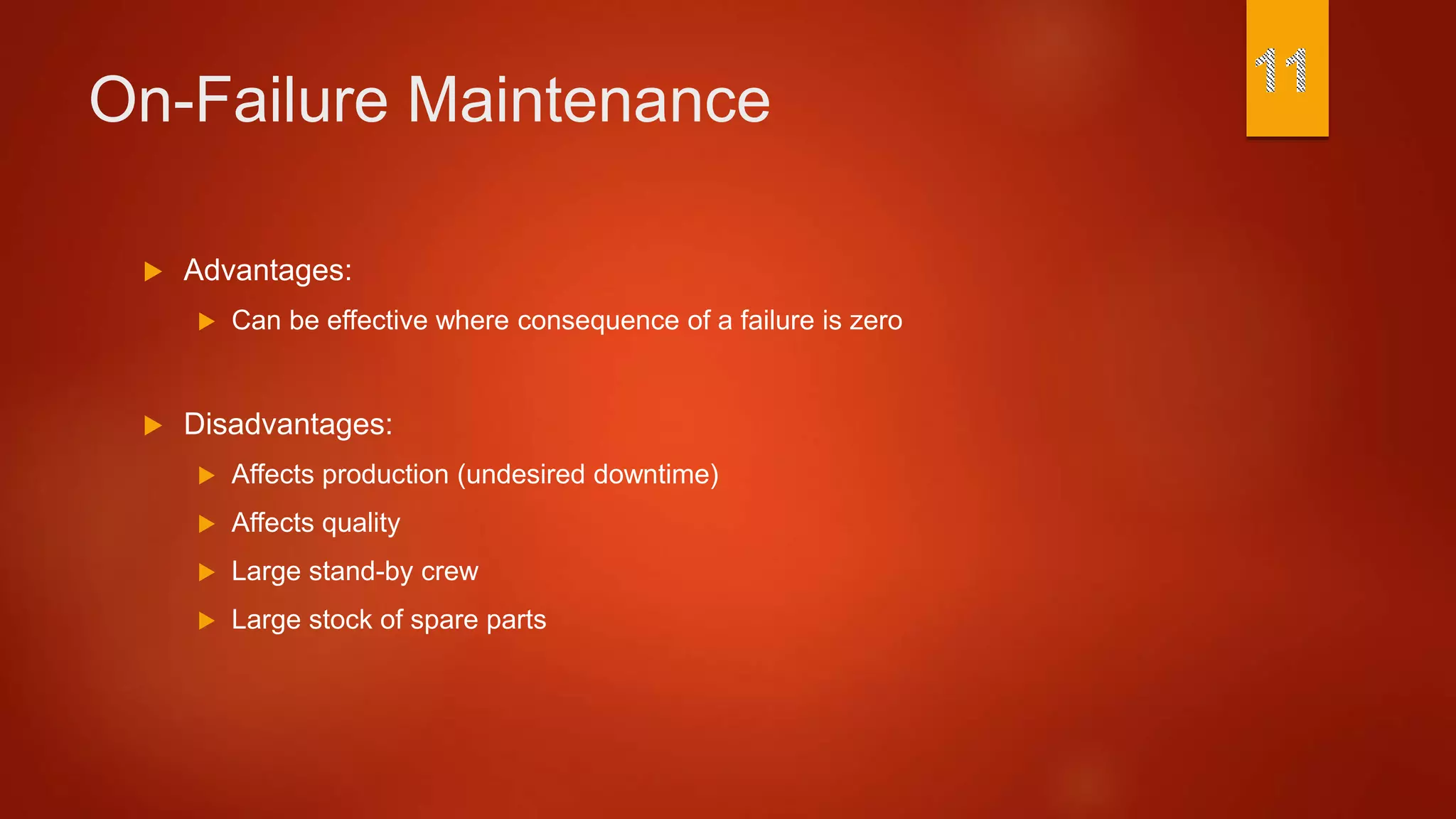 On-Failure Maintenance
 Advantages:
 Can be effective where consequence of a failure is zero
 Disadvantages:
 Affects production (undesired downtime)
 Affects quality
 Large stand-by crew
 Large stock of spare parts
 