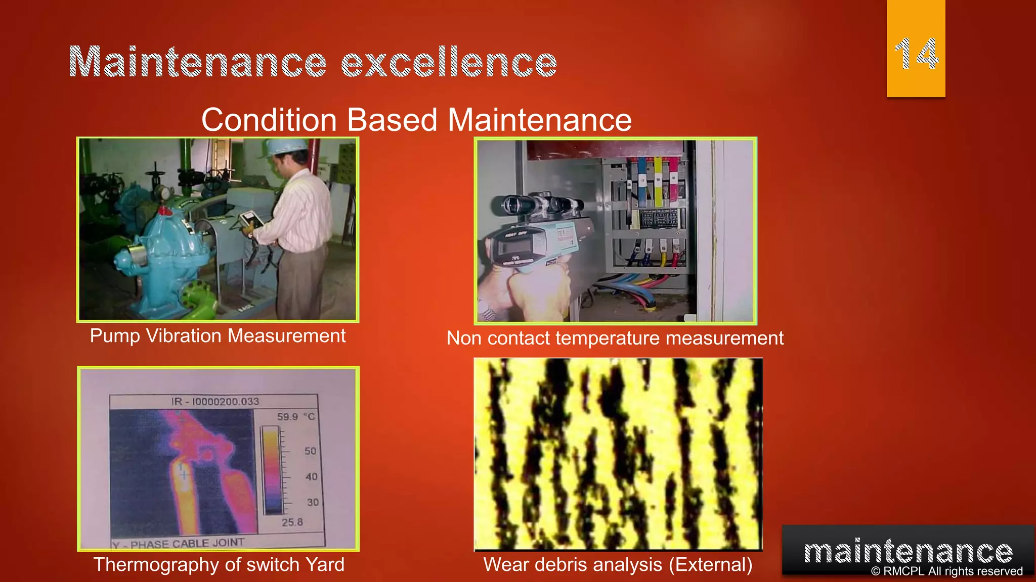 © RMCPL All rights reserved
Pump Vibration Measurement
Thermography of switch Yard Wear debris analysis (External)
Non contact temperature measurement
Condition Based Maintenance
 