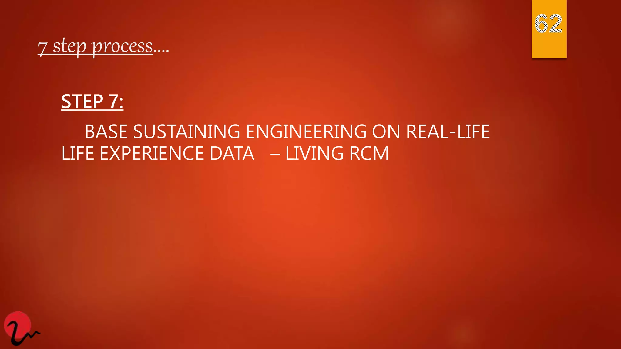 7 step process….
STEP 7:
BASE SUSTAINING ENGINEERING ON REAL-LIFE
LIFE EXPERIENCE DATA – LIVING RCM
 