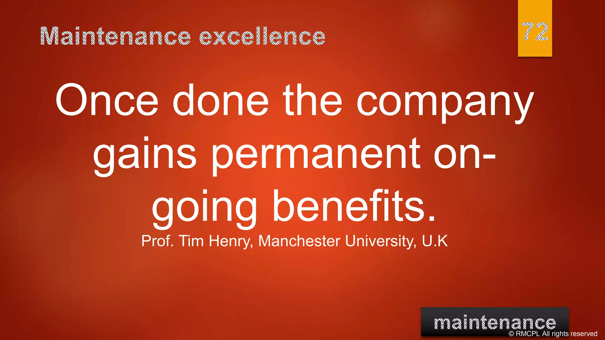 © RMCPL All rights reserved
Once done the company
gains permanent on-
going benefits.
Prof. Tim Henry, Manchester University, U.K
 