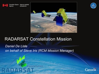 RADARSAT Constellation Mission Daniel De Lisle  on behalf of Steve Iris (RCM Mission Manager) 
