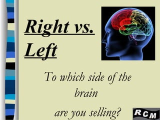 Right vs.
Left
  To which side of the
         brain
    are you selling?
 
