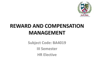 REWARD AND COMPENSATION
MANAGEMENT
Subject Code: BA4019
III Semester
HR Elective
 